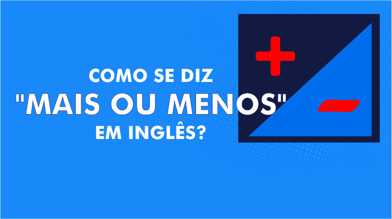 Como se diz mais ou menos em inglês?