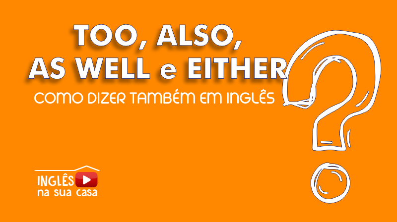 Too Also As Well Ou Either Como Dizer Tambem Em Ingles