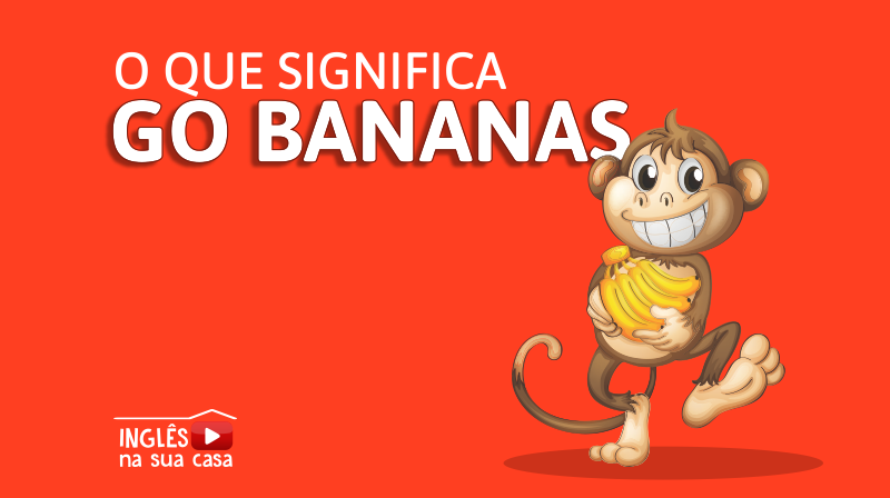 Arquivos go bananas significado » Inglês na sua Casa